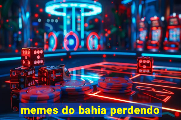 memes do bahia perdendo